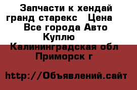 Запчасти к хендай гранд старекс › Цена ­ 0 - Все города Авто » Куплю   . Калининградская обл.,Приморск г.